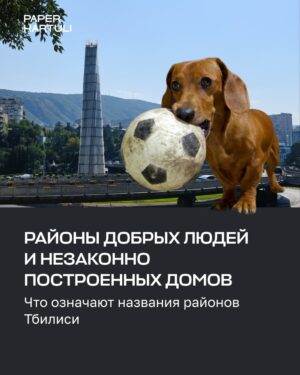 Районы добрых людей и незаконно построенных домов. Что означают названия районов Тбилиси
